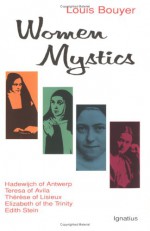 Women Mystics: Hadewijch of Antwerp, Teresa of Avila, Therese of Lisieux, Elizabeth of the Trinity, Edith Stein - Louis Bouyer