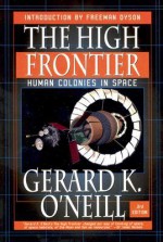 The High Frontier: Human Colonies in Space - Gerard K. O'Neill, Freeman John Dyson