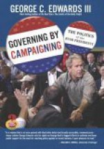 Governing by Campaigning: The Politics of the Bush Presidency, 2007 Edition (Great Questions in Politics Series) (2nd Edition) (Great Questions in Politics) - George C. Edwards III