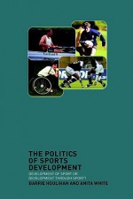 Politics of Sports Development - Barrie Houlihan, Anita White