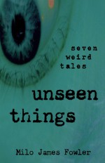 Unseen Things - Milo James Fowler