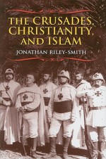 The Crusades, Christianity, and Islam - Jonathan Riley-Smith