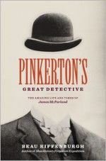 Pinkerton's Great Detective: The Amazing Life and Times of James McParland - Beau Riffenburgh