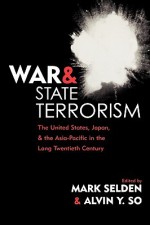 War and State Terrorism: The United States, Japan, and the Asia-Pacific in the Long Twentieth Century - Mark Selden, Alvin Y. So, Mark Seldon