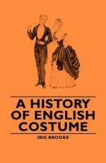 A History Of English Costume - Iris Brooke