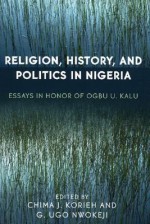 Religion, History, and Politics in Nigeria: Essays in Honor of Ogbu U. Kalu - Chima Korieh, Chima J. Korieh, G. Ugo Nwokeji