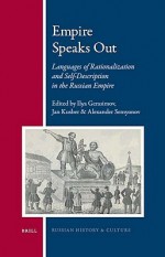 Empire Speaks Out: Languages of Rationalization and Self-Description in the Russian Empire - Ilya V. Gerasimov, Jan Kusber, Alexander Semyonov