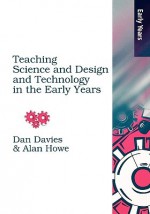 Teaching Science, Design And Technology In The Early Years (Early Years S) - Alan Howe, Dan Davies