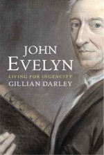 John Evelyn: Living for Ingenuity - Gillian Darley