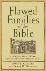 Flawed Families of the Bible: How God's Grace Works through Imperfect Relationships - David E. Garland, Diana R. Garland