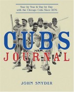 Cubs Journal: Year by Year and Day by Day with the Chicago Cubs Since 1876 - John Snyder