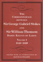 The Correspondence Between Sir George Gabriel Stokes and Sir William Thomson, Baron Kelvin of Largs - George Gabriel Stokes, William Thomson Kelvin, David B. Wilson