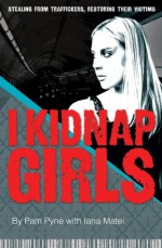 I Kidnap Girls: Stealing from traffickers, restoring their victims - Pamela Ravan-Pyne, Iana Matei