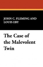 The Case of the Malevolent Twin - John Fleming, Louis Eby