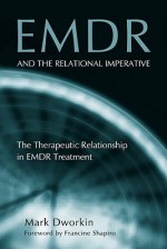 EMDR and the Relational Imperative: The Therapeutic Relationship in EMDR Treatment - Mark Dworkin, Francine Shapiro