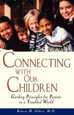 Connecting With Our Children: Guiding Principles for Parents in a Troubled World - Roberta M. Gilbert