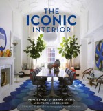 The Iconic Interior: Private Spaces of Leading Artists, Architects, and Designers - Dominic Bradbury