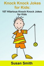 Knock Knock Jokes for Kids: 107 Hilarious Knock Knock Jokes for Kids - Susan Smith