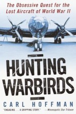 Hunting Warbirds: The Obsessive Quest for the Lost Aircraft of World War II - Carl Hoffman