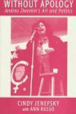 Without Apology: Andrea Dworkin's Art And Politics - Cindy Jenefsky, Ann Russo