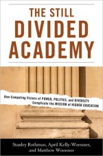 The Still Divided Academy: How Competing Visions of Power, Politics, and Diversity Complicate the Mission of Higher Education - Stanley Rothman, April Kelly-Woessner, Matthew Woessner