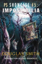 Impossibilia (PS Showcase #5, jacketed hardcover) - Douglas Smith