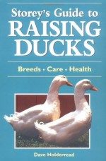 Storey's Guide to Raising Ducks: Breeds, Care, Health - Dave Holderread