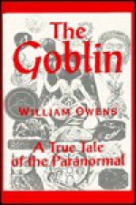 The goblin: A true tale of the paranormal - William Owens