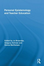 Personal Epistemology and Teacher Education (Routledge Research in Education) - Jo Brownlee, Gregory Schraw, Donna Berthelsen