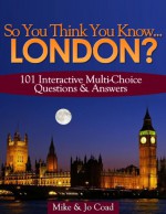 So You Think You Know...LONDON? 101 Interactive Multi-Choice Questions & Answers - Mike Coad, Jo Coad