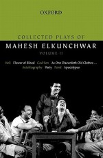 Collected Plays of Mahesh Elkunchwar Volume II: Holi / Flower of Blood / God Son / As One Discardeth Old Clothes... / Autobiography / Party / Pond / Apocalypse - Mahesh Elkunchwar