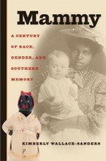Mammy: A Century of Race, Gender, and Southern Memory - Kimberly Gisele Wallace-Sanders