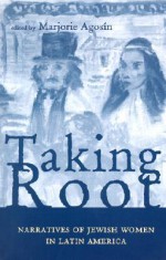 Taking Root: Narratives of Jewish Women in Latin America - Marjorie Agosín