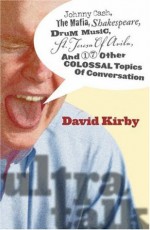 Ultra-Talk: Johnny Cash, The Mafia, Shakespeare, Drum Music, St. Teresa Of Avila, And 17 Other Colossal Topics O - David K. Kirby