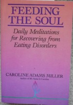 FEEDING THE SOUL; Daily Meditations for those Recovering from Eating Disorders - Caroline Miller