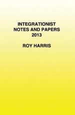 Integrationist Notes and Papers 2013 - Roy Harris