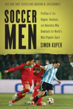 Soccer Men: Profiles of the Rogues, Geniuses, and Neurotics Who Dominate the World's Most Popular Sport - Simon Kuper