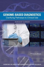 Genome-Based Diagnostics: Clarifying Pathways to Clinical Use: Workshop Summary - Roundtable on Translating Genomic-Based, Board on Health Sciences Policy, Institute of Medicine