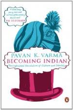 Becoming Indian: The Unfinished Revolution of Culture and Identity - Pavan K. Varma