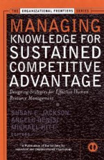 Managing Knowledge for Sustained Competitive Advantage: Designing Strategies for Effective Human Resource Management - Susan E. Jackson, Angelo S. DeNisi, Michael A. Hitt