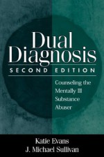 Dual Diagnosis: Counseling the Mentally Ill Substance Abuser - Katie Evans, J. Michael Sullivan