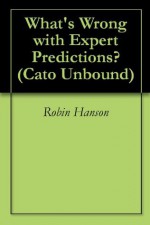 What's Wrong with Expert Predictions? (Cato Unbound) - Robin Hanson, Philip Tetlock, Dan Gardner, Bruce Bueno De Mesquita, John Cochrane, Jason Kuznicki