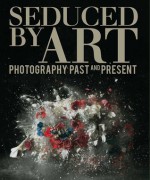 Seduced by Art: Photography Past and Present - Hope Kingsley, Christopher Riopelle