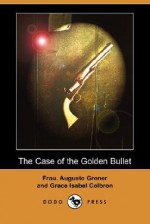 The Case of the Golden Bullet (Dodo Press) - Auguste Groner, Grace Isabel Colbron