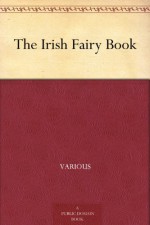 The Irish Fairy Book - Various, Alfred Perceval Graves