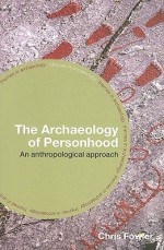 The Archaeology of Personhood: An Anthropological Approach - Chris Fowler