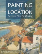 Painting on Location: Secrets to Plein Air Painting - David Curtis, Robin Capon