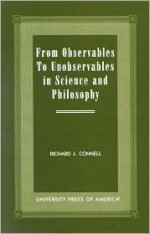 From Observables to Unobservables in Science and Philosophy - Richard Connell