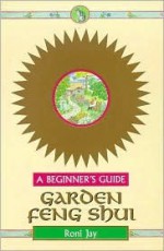 Garden Feng Shui: A Beginner's Guide - Roni Jay