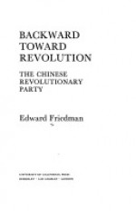 Backward Toward Revolution: The Chinese Revolutionary Party - Edward Friedman, Benjamin I. Schwartz